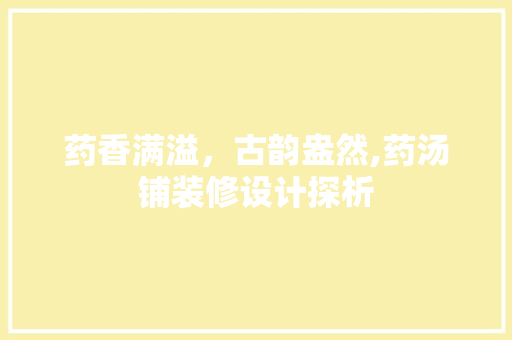 药香满溢，古韵盎然,药汤铺装修设计探析