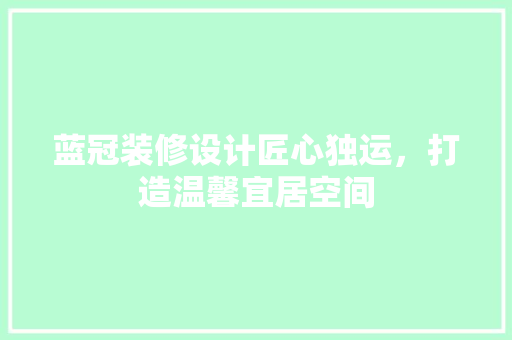 蓝冠装修设计匠心独运，打造温馨宜居空间