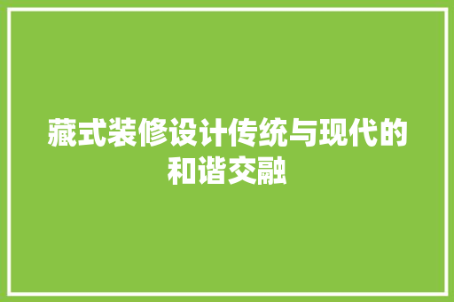藏式装修设计传统与现代的和谐交融  第1张
