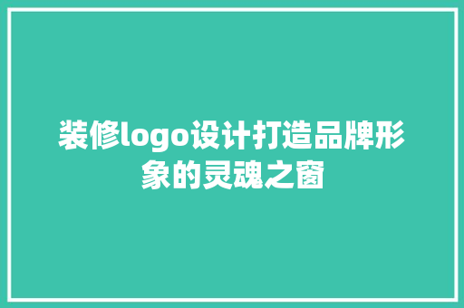 装修logo设计打造品牌形象的灵魂之窗