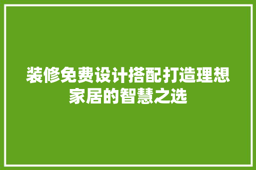 装修免费设计搭配打造理想家居的智慧之选
