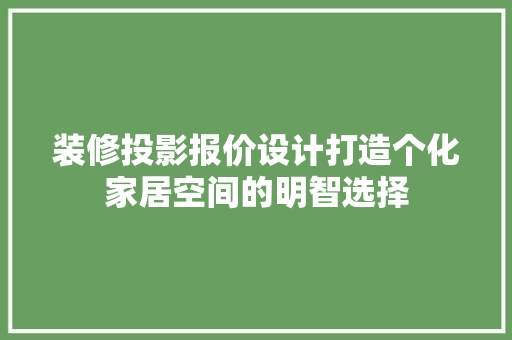 装修投影报价设计打造个化家居空间的明智选择