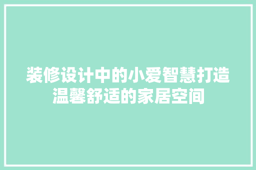 装修设计中的小爱智慧打造温馨舒适的家居空间
