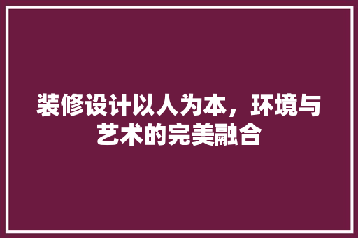 装修设计以人为本，环境与艺术的完美融合