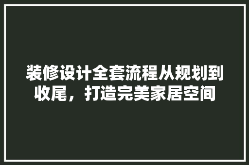 装修设计全套流程从规划到收尾，打造完美家居空间