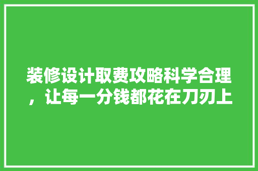 装修设计取费攻略科学合理，让每一分钱都花在刀刃上