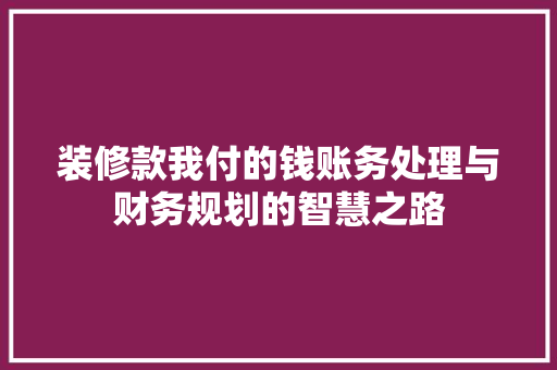 装修款我付的钱账务处理与财务规划的智慧之路