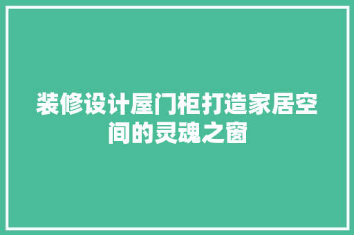 装修设计屋门柜打造家居空间的灵魂之窗