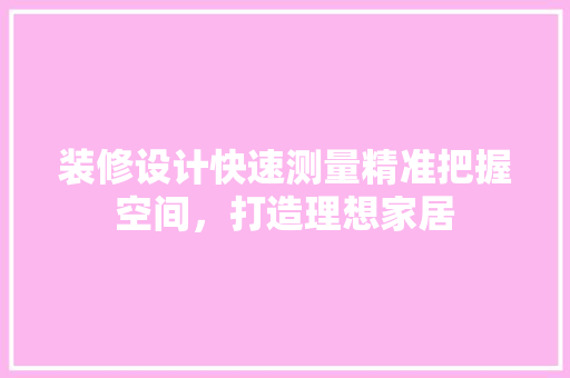 装修设计快速测量精准把握空间，打造理想家居