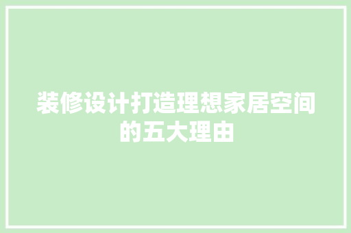 装修设计打造理想家居空间的五大理由