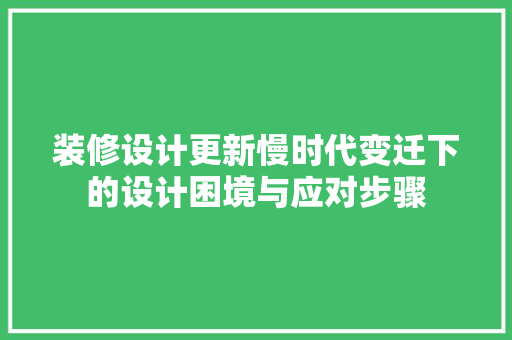 装修设计更新慢时代变迁下的设计困境与应对步骤