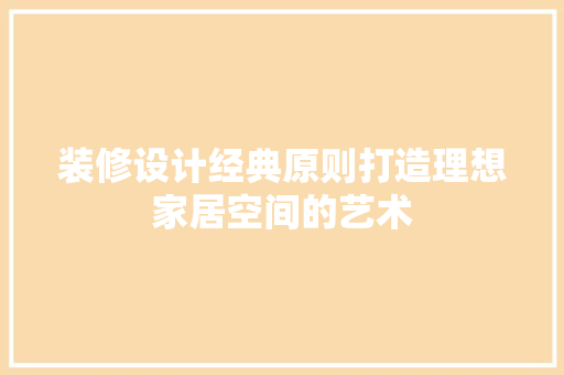 装修设计经典原则打造理想家居空间的艺术
