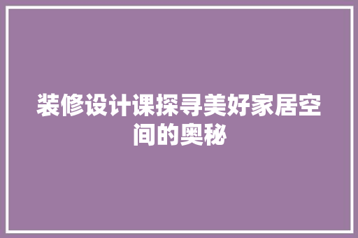 装修设计课探寻美好家居空间的奥秘
