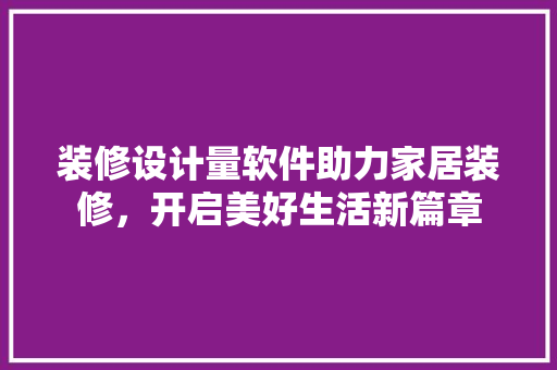装修设计量软件助力家居装修，开启美好生活新篇章