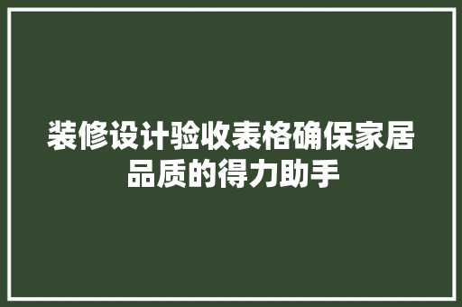 装修设计验收表格确保家居品质的得力助手