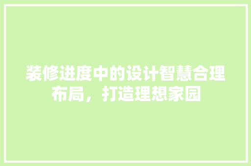 装修进度中的设计智慧合理布局，打造理想家园