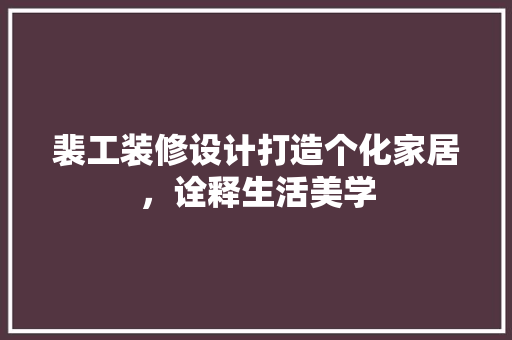 裴工装修设计打造个化家居，诠释生活美学