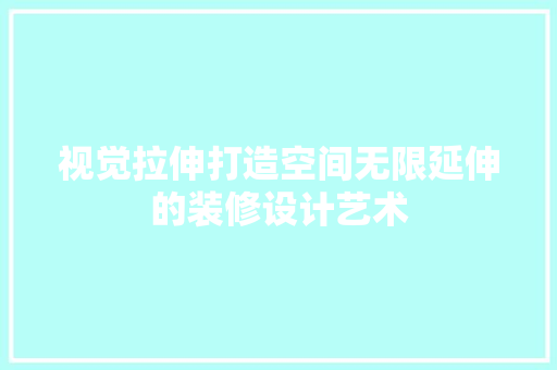 视觉拉伸打造空间无限延伸的装修设计艺术