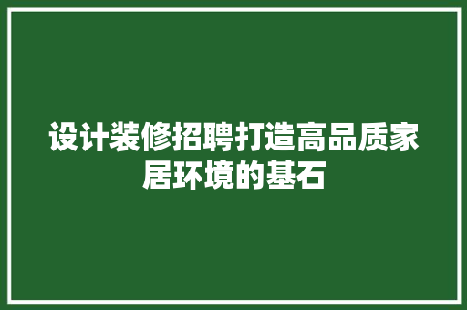 设计装修招聘打造高品质家居环境的基石