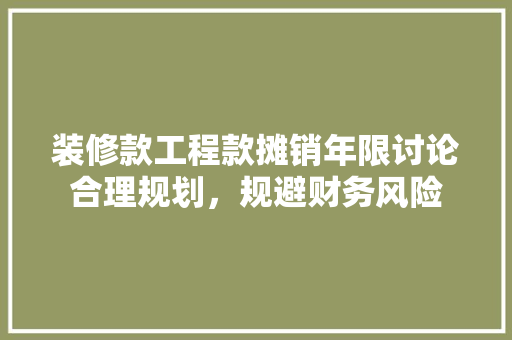 装修款工程款摊销年限讨论合理规划，规避财务风险