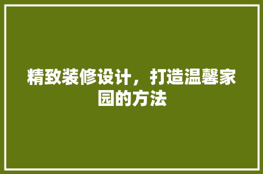 精致装修设计，打造温馨家园的方法  第1张