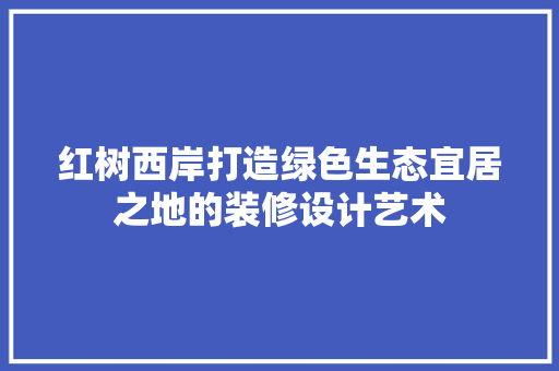红树西岸打造绿色生态宜居之地的装修设计艺术