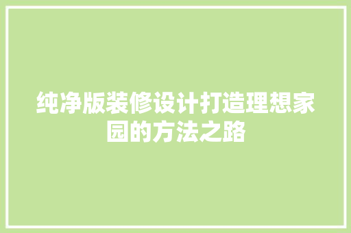 纯净版装修设计打造理想家园的方法之路