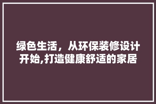 绿色生活，从环保装修设计开始,打造健康舒适的家居环境