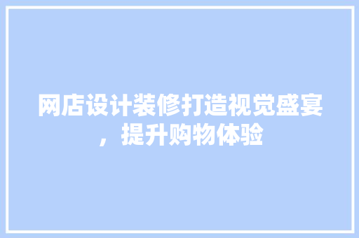 网店设计装修打造视觉盛宴，提升购物体验