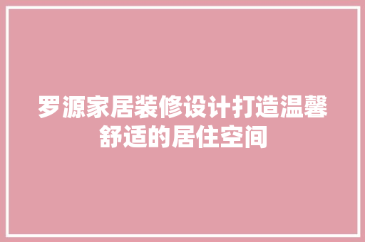 罗源家居装修设计打造温馨舒适的居住空间