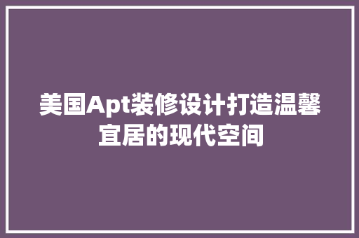 美国Apt装修设计打造温馨宜居的现代空间  第1张
