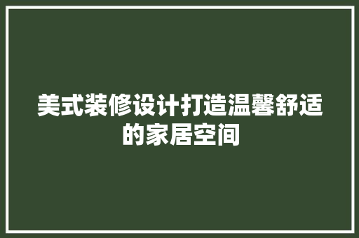 美式装修设计打造温馨舒适的家居空间