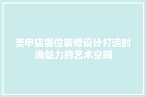 美甲店展位装修设计打造时尚魅力的艺术空间