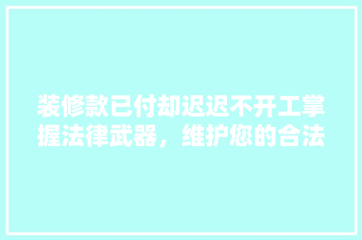 装修款已付却迟迟不开工掌握法律武器，维护您的合法权益！