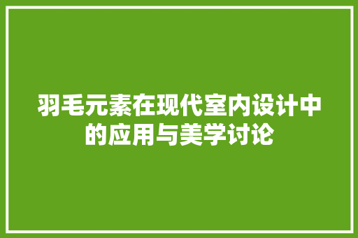 羽毛元素在现代室内设计中的应用与美学讨论