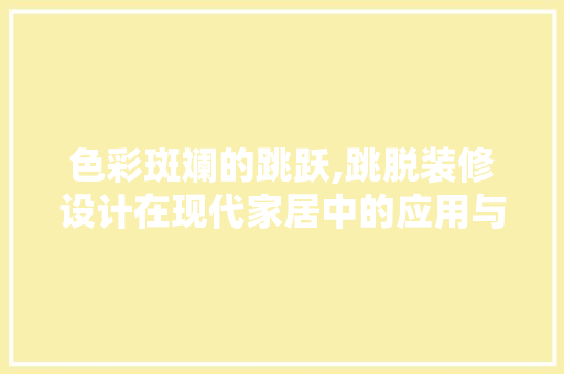 色彩斑斓的跳跃,跳脱装修设计在现代家居中的应用与魅力