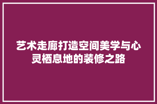 艺术走廊打造空间美学与心灵栖息地的装修之路