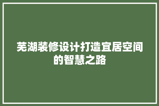 芜湖装修设计打造宜居空间的智慧之路  第1张