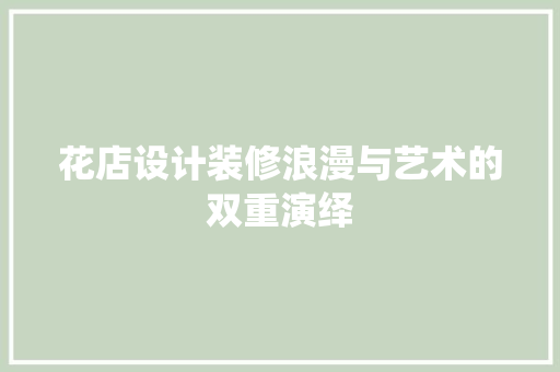 花店设计装修浪漫与艺术的双重演绎