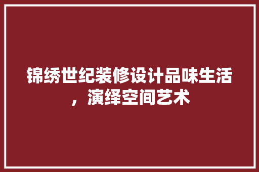 锦绣世纪装修设计品味生活，演绎空间艺术  第1张