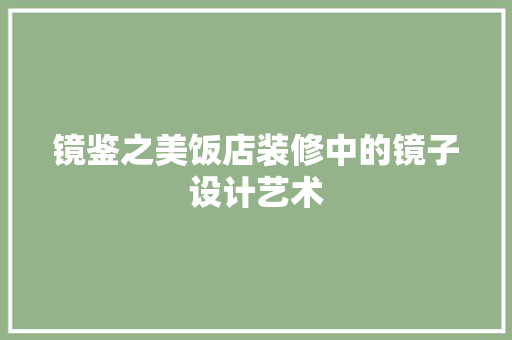 镜鉴之美饭店装修中的镜子设计艺术