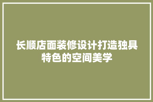 长顺店面装修设计打造独具特色的空间美学  第1张