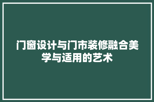 门窗设计与门市装修融合美学与适用的艺术