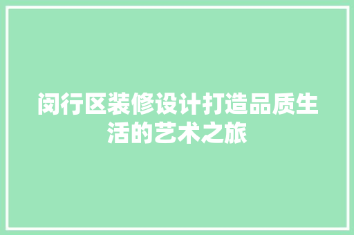 闵行区装修设计打造品质生活的艺术之旅