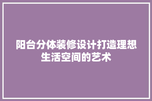 阳台分体装修设计打造理想生活空间的艺术  第1张