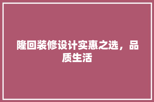 隆回装修设计实惠之选，品质生活