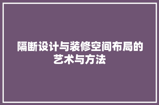 隔断设计与装修空间布局的艺术与方法