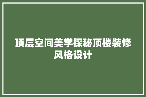 顶层空间美学探秘顶楼装修风格设计  第1张