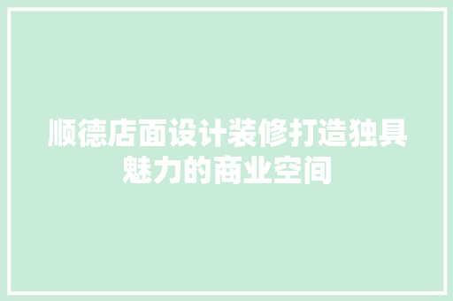 顺德店面设计装修打造独具魅力的商业空间