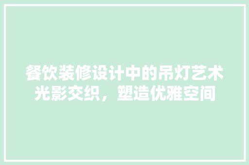 餐饮装修设计中的吊灯艺术光影交织，塑造优雅空间